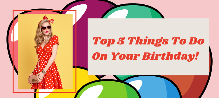 Top 5 Things To Do On Your Birthday Birthday Bloom